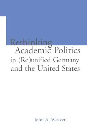 Weaver / Ginsburg |  Re-thinking Academic Politics in (Re)unified Germany and the United States | Buch |  Sack Fachmedien