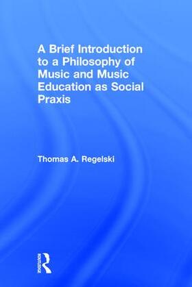 A. Regelski |  A Brief Introduction to A Philosophy of Music and Music Education as Social Praxis | Buch |  Sack Fachmedien