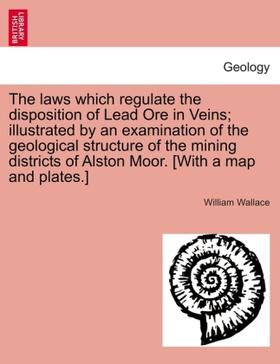 Wallace |  The laws which regulate the disposition of Lead Ore in Veins; illustrated by an examination of the geological structure of the mining districts of Alston Moor. [With a map and plates.] | Buch |  Sack Fachmedien