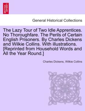 Dickens / Collins |  The Lazy Tour of Two Idle Apprentices. No Thoroughfare. The Perils of Certain English Prisoners. By Charles Dickens and Wilkie Collins. With illustrations. [Reprinted from Household Words and All the Year Round.] | Buch |  Sack Fachmedien