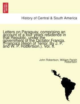 Robertson |  Letters on Paraguay, comprising an account of a four years residence in that Republic, under the government of the Dictator Francia. (Francia's Reign of Terror. By J. P. and W. P. Robertson.). Vol. II. | Buch |  Sack Fachmedien