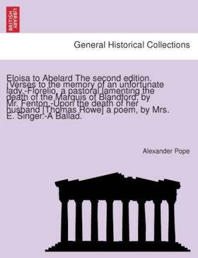 Pope |  Eloisa to Abelard The second edition. (Verses to the memory of an unfortunate lady.-Florelio, a pastoral lamenting the death of the Marquis of Blandford, by Mr. Fenton.-Upon the death of her husband [Thomas Rowe] a poem, by Mrs. E. Singer.-A Ballad. | Buch |  Sack Fachmedien