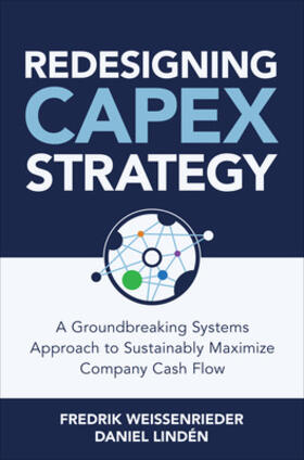 Weissenrieder / Lindén |  Redesigning Capex Strategy: A Groundbreaking Systems Approach to Sustainably Maximize Company Cash Flow | Buch |  Sack Fachmedien