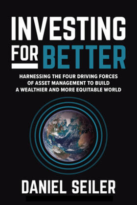 Seiler |  Investing for Better: Harnessing the Four Driving Forces of Asset Management to Build a Wealthier and More Equitable World | Buch |  Sack Fachmedien