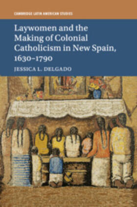 Delgado |  Laywomen and the Making of Colonial Catholicism in New Spain, 1630-1790 | Buch |  Sack Fachmedien