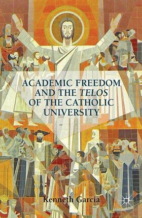 Garcia |  Academic Freedom and the Telos of the Catholic University | Buch |  Sack Fachmedien