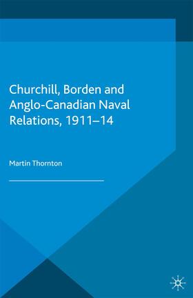Thornton |  Churchill, Borden and Anglo-Canadian Naval Relations, 1911-14 | Buch |  Sack Fachmedien