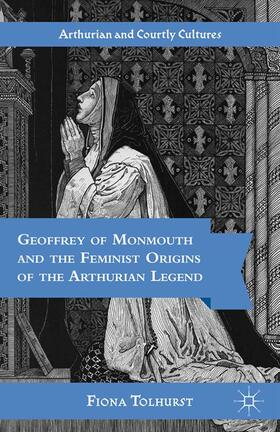 Tolhurst |  Geoffrey of Monmouth and the Feminist Origins of the Arthurian Legend | Buch |  Sack Fachmedien