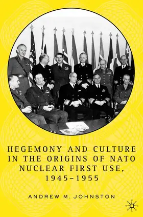 Johnston |  Hegemony and Culture in the Origins of NATO Nuclear First-Use, 1945¿1955 | Buch |  Sack Fachmedien