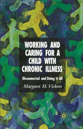 Vickers |  Working and Caring for a Child with Chronic Illness: Disconnected and Doing It All | Buch |  Sack Fachmedien