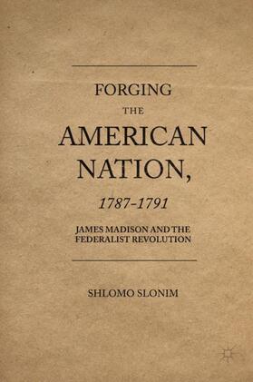 Slonim |  Forging the American Nation, 1787-1791: James Madison and the Federalist Revolution | Buch |  Sack Fachmedien
