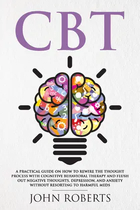 Roberts |  CBT: A Practical Guide on How to Rewire the Thought Process with Cognitive Behavioral Therapy and Flush Out Negative Thoughts, Depression, and Anxiety Without Resorting to Harmful Meds (Collective Wellness, #1) | eBook | Sack Fachmedien