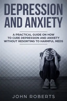 Roberts |  Depression and Anxiety: A Practical Guide on How to Cure Depression and Anxiety Without Resorting to Harmful Meds (Collective Wellness, #3) | eBook | Sack Fachmedien