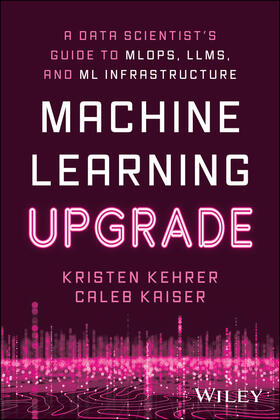 Kehrer / Kaiser |  Machine Learning Upgrade: A Data Scientist's Guide to Mlops, Llms, and ML Infrastructure | Buch |  Sack Fachmedien