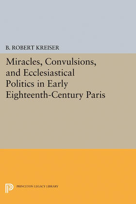 Kreiser |  Miracles, Convulsions, and Ecclesiastical Politics in Early Eighteenth-Century Paris | eBook | Sack Fachmedien