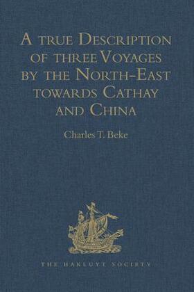 Beke |  A true Description of three Voyages by the North-East towards Cathay and China, undertaken by the Dutch in the Years 1594, 1595, and 1596, by Gerrit de Veer | Buch |  Sack Fachmedien