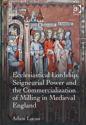 Lucas |  Ecclesiastical Lordship, Seigneurial Power and the Commercialization of Milling in Medieval England | Buch |  Sack Fachmedien