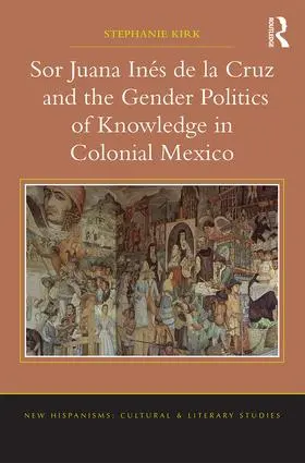 Kirk |  Sor Juana Inés de la Cruz and the Gender Politics of Knowledge in Colonial Mexico | Buch |  Sack Fachmedien