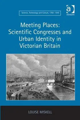 Miskell |  Meeting Places: Scientific Congresses and Urban Identity in Victorian Britain | Buch |  Sack Fachmedien