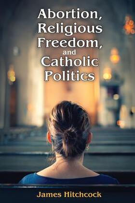 Hitchcock |  Abortion, Religious Freedom, and Catholic Politics | Buch |  Sack Fachmedien