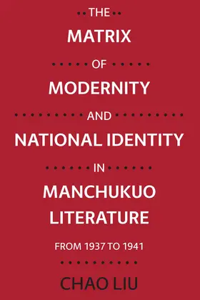 Liu |  The Matrix of Modernity and National Identity in Manchukuo Literature from 1937 to 1941 | eBook | Sack Fachmedien