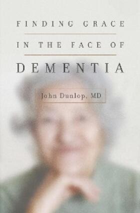 Dunlop / MD |  Finding Grace in the Face of Dementia | eBook | Sack Fachmedien