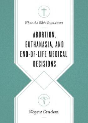 Grudem |  What the Bible Says about Abortion, Euthanasia, and End-of-Life Medical Decisions | eBook | Sack Fachmedien