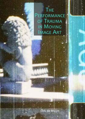 Cornelis de Bruyn |  The Performance of Trauma in Moving Image Art | Buch |  Sack Fachmedien