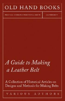 Various |  A Guide to Making a Leather Belt - A Collection of Historical Articles on Designs and Methods for Making Belts | eBook | Sack Fachmedien