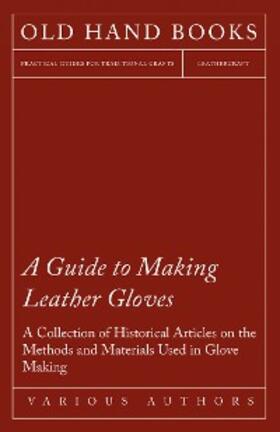 Various |  A Guide to Making Leather Gloves - A Collection of Historical Articles on the Methods and Materials Used in Glove Making | eBook | Sack Fachmedien