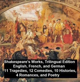 Shakespeare |  Shakespeare's Works, Trilingual Edition (in English, French and German), 11 Tragedies, 12 Comedies, 10 Histories, 4 Romances, Poetry | eBook | Sack Fachmedien