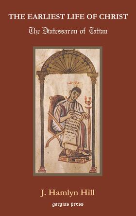 Hill |  The Earliest Life of Christ: The Diatessaron of Tatian | eBook | Sack Fachmedien