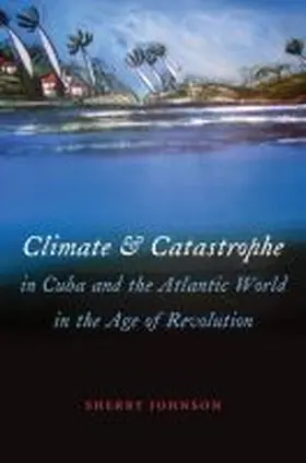 Johnson |  Climate and Catastrophe in Cuba and the Atlantic World in the Age of Revolution | Buch |  Sack Fachmedien