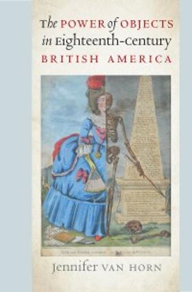 Van Horn |  The Power of Objects in Eighteenth-Century British America | eBook | Sack Fachmedien