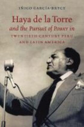 García-Bryce |  Haya de la Torre and the Pursuit of Power in Twentieth-Century Peru and Latin America | Buch |  Sack Fachmedien