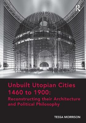 Morrison |  Unbuilt Utopian Cities 1460 to 1900: Reconstructing their Architecture and Political Philosophy | Buch |  Sack Fachmedien
