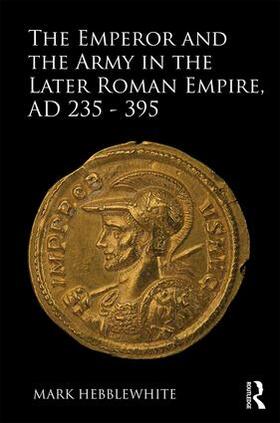 Hebblewhite |  The Emperor and the Army in the Later Roman Empire, AD 235-395 | Buch |  Sack Fachmedien