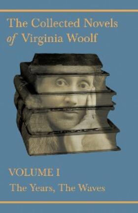 Woolf |  The Collected Novels of Virginia Woolf - Volume I - The Years, The Waves | eBook | Sack Fachmedien