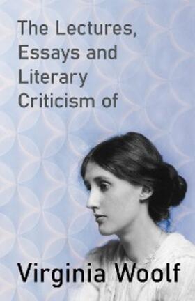 Woolf |  The Lectures, Essays and Literary Criticism of Virginia Woolf | eBook | Sack Fachmedien