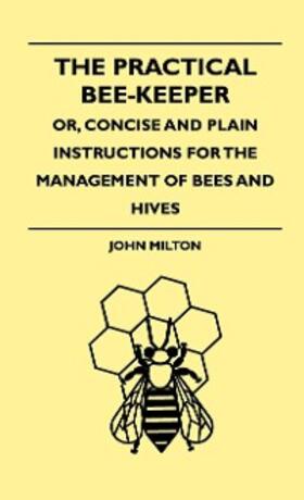 Milton |  The Practical Bee-Keeper; Or, Concise And Plain Instructions For The Management Of Bees And Hives | eBook | Sack Fachmedien