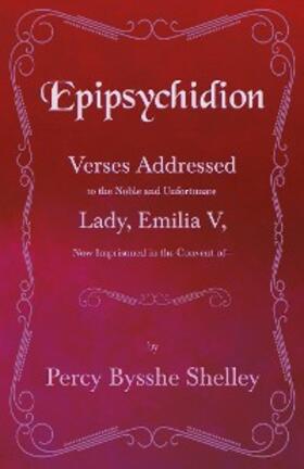 Shelley |  Epipsychidion: Verses Addressed to the Noble and Unfortunate Lady, Emilia V, Now Imprisoned in the Convent ofâ€” | eBook | Sack Fachmedien