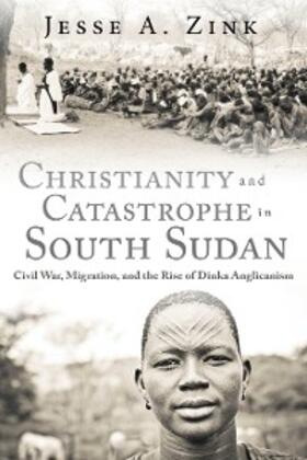 Zink |  Christianity and Catastrophe in South Sudan | eBook | Sack Fachmedien
