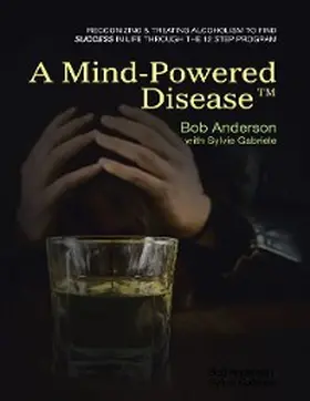 Anderson / Gabriele |  A Mind Powered Disease(TM): Recognizing and Treating Alcoholism to Find Success In Life Through the 12 Step Program | eBook | Sack Fachmedien