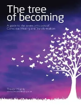 Morris |  The Tree of Becoming: A Guide to the Seven Principles of Conscious Healing and Transformation | eBook | Sack Fachmedien