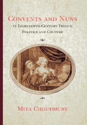 Choudhury |  Convents and Nuns in Eighteenth-Century French Politics and Culture | eBook | Sack Fachmedien