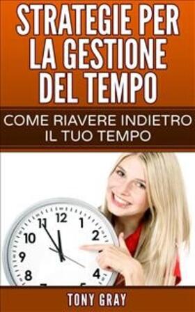 Gray |  Strategie per la gestione del tempo - Come riavere indietro il tuo tempo | eBook | Sack Fachmedien