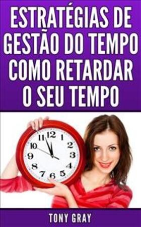 Gray |  Estratégias de Gestão do Tempo Como Retardar o Seu Tempo | eBook | Sack Fachmedien