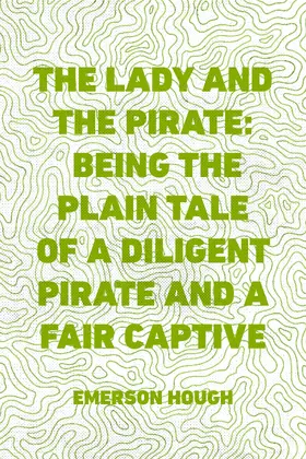 Hough |  The Lady and the Pirate: Being the Plain Tale of a Diligent Pirate and a Fair Captive | eBook | Sack Fachmedien