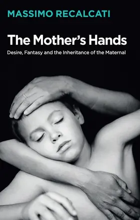 Recalcati |  The Mother's Hands: Desire, Fantasy and the Inheritance of the Maternal | Buch |  Sack Fachmedien