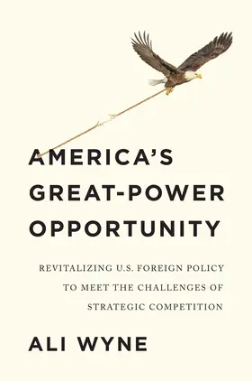 Wyne |  America's Great-Power Opportunity: Revitalizing U.S. Foreign Policy to Meet the Challenges of Strategic Competition | Buch |  Sack Fachmedien